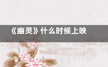 《幽灵》什么时候上映 《幽灵》讲述的什么故事